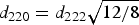 $d_{ 220}=d_{ 222} \sqrt {{\rm 12/8}} $