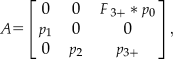 $$A &#x003D; \left[ {\matrix{ 0 &#x0026; 0 &#x0026; {F\,_{3 + } &#x002A;p_0 } \cr {p_1 } &#x0026; 0 &#x0026; 0 \cr 0 &#x0026; {p_2 } &#x0026; {p_{3 + } } \cr } } \right],$$
