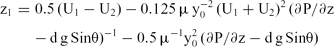 \begin{eqnarray}
{\rm z}_{1} &=& 0.5\, ({\rm U}_{1} - {\rm U}_{2}) - 0.125\, \mu\, {\rm y}_{0} ^{{- 2}} \, ({\rm U}_{1} + {\rm U}_{2})^{2}\, (\partial {\rm P}/\partial {\rm z} \nonumber\\
&& -\, {\rm d\, g\, Sin\theta})^{{- 1}} - 0.5\, \mu^{{- 1}} {\rm y}_{\rm 0} ^{2}\, (\partial {\rm P}/\partial {\rm z - d\, g\, Sin\theta})\end{eqnarray}