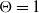 normal upper Theta equals 1