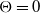 normal upper Theta equals 0