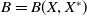 upper B equals upper B left parenthesis upper X comma upper X Superscript asterisk Baseline right parenthesis