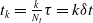 t Subscript k Baseline equals StartFraction k Over upper N Subscript t Baseline EndFraction tau equals k delta t