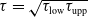 tau equals StartRoot tau Subscript low Baseline tau Subscript upp Baseline EndRoot
