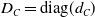 upper D Subscript upper C Baseline equals diag left parenthesis d Subscript upper C Baseline right parenthesis