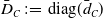 upper D overbar Subscript upper C Baseline colon equals diag left parenthesis d overbar Subscript upper C Baseline right parenthesis
