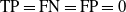 TP equals FN equals FP equals 0