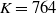 upper K equals 764