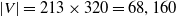 StartAbsoluteValue upper V EndAbsoluteValue equals 213 times 320 equals 68 comma 160