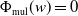 normal upper Phi Subscript mul Baseline left parenthesis w right parenthesis equals 0