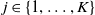 j element of StartSet 1 comma ellipsis comma upper K EndSet