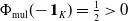 normal upper Phi Subscript mul Baseline left parenthesis minus bold 1 Subscript upper K Baseline right parenthesis equals one half greater than 0