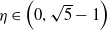 eta element of left parenthesis 0 comma StartRoot 5 EndRoot minus 1 right parenthesis