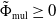 normal upper Phi overtilde Subscript mul Baseline greater than or equals 0