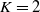 upper K equals 2