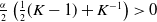 StartFraction alpha Over 2 EndFraction left parenthesis one half left parenthesis upper K minus 1 right parenthesis plus upper K Superscript negative 1 Baseline right parenthesis greater than 0