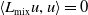left angle bracket upper L Subscript mix Baseline u comma u right angle bracket equals 0