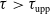tau greater than tau Subscript upp
