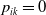 p Subscript i k Baseline equals 0