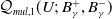 script upper Q Subscript m u l comma 1 Baseline left parenthesis upper U semicolon upper B Subscript gamma Superscript plus Baseline comma upper B Subscript gamma Superscript minus Baseline right parenthesis