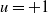 u equals plus 1