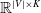 double struck upper R Superscript StartAbsoluteValue upper V EndAbsoluteValue times upper K