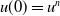 u left parenthesis 0 right parenthesis equals u Superscript n