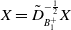 upper X equals upper D overtilde Subscript upper B 1 Sub Superscript plus Superscript negative one half Baseline upper X