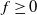 f greater than or equals 0