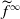 f overtilde Superscript normal infinity