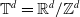 double struck upper T Superscript d Baseline equals double struck upper R Superscript d Baseline divided by double struck upper Z Superscript d