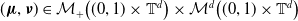 left parenthesis bold italic mu comma bold italic nu right parenthesis element of script upper M Subscript plus Baseline left parenthesis left parenthesis 0 comma 1 right parenthesis times double struck upper T Superscript d Baseline right parenthesis times script upper M Superscript d Baseline left parenthesis left parenthesis 0 comma 1 right parenthesis times double struck upper T Superscript d Baseline right parenthesis