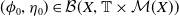 left parenthesis phi 0 comma eta 0 right parenthesis element of script upper B left parenthesis upper X comma double struck upper T times script upper M left parenthesis upper X right parenthesis right parenthesis