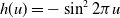 h left parenthesis u right parenthesis equals minus sine squared 2 pi u