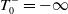 upper T 0 Superscript minus Baseline equals negative normal infinity