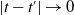 StartAbsoluteValue t minus t Superscript prime Baseline EndAbsoluteValue right arrow 0