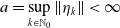 a equals sup Underscript k element of double struck upper N 0 Endscripts StartMetric eta Subscript k Baseline EndMetric less than normal infinity