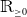 double struck upper R Subscript greater than or equals 0