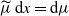 mu overtilde normal d x equals normal d mu