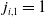 j Subscript i comma 1 Baseline equals 1
