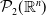 script upper P 2 left parenthesis double struck upper R Superscript n Baseline right parenthesis