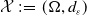 script upper X colon equals left parenthesis normal upper Omega comma d Subscript epsilon Baseline right parenthesis