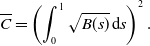 upper C overbar equals left parenthesis integral Subscript 0 Superscript 1 Baseline StartRoot upper B left parenthesis s right parenthesis EndRoot normal d s right parenthesis squared period