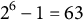 2 Superscript 6 Baseline minus 1 equals 63
