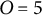 upper O equals 5