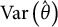 upper V a r left parenthesis ModifyingAbove theta With caret right parenthesis
