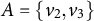upper A equals StartSet v 2 comma v 3 EndSet