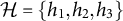 script upper H equals StartSet h 1 comma h 2 comma h 3 EndSet