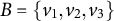 upper B equals StartSet v 1 comma v 2 comma v 3 EndSet