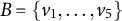 upper B equals StartSet v 1 comma midline horizontal ellipsis comma v 5 EndSet